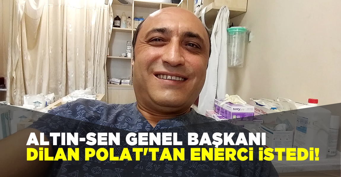 ALTIN-SEN GENEL BAŞKANI DİLAN POLAT'TAN ENERCİ İSTEDİ!