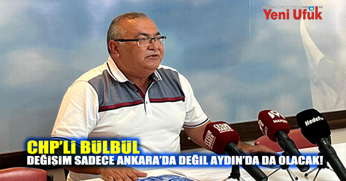 CHP’Lİ BÜLBÜL: DEĞİŞİM SADECE ANKARA’DA DEĞİL AYDIN’DA DA OLACAK!